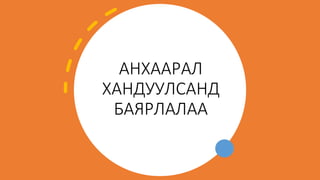 АНХААРАЛ
ХАНДУУЛСАНД
БАЯРЛАЛАА
 
