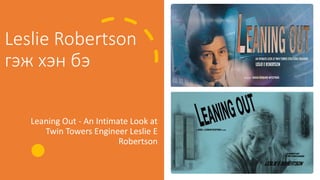 Leslie Robertson
гэж хэн бэ
Leaning Out - An Intimate Look at
Twin Towers Engineer Leslie E
Robertson
 