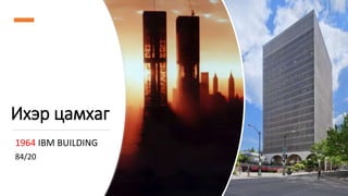 Ихэр цамхаг
1964 IBM BUILDING
84/20
 