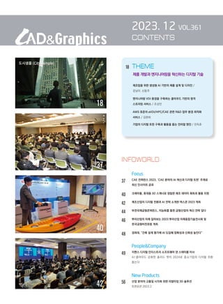 2023. 12 VOL.361
CONTENTS
		 Focus
37 
CAE 컨퍼런스 2023, ‘CAE 분야의 AI 혁신과 디지털 트윈’ 주제로
최신 인사이트 공유
40 
크레아폼, 휴대용 3D 스캐너로 정밀한 제조 데이터 획득과 활용 지원
42 
제조산업의 디지털 전환과 AI 전략 소개한 덱스콘 2023 개최
44 
부천국제금형콘퍼런스, 지능화를 통한 금형산업의 혁신 전략 짚다
46 
뿌리산업의 미래 짚어보는 2023 뿌리산업 미래융합기술전시회 및
한국금형비전포럼 개최
48 
경희대, “건축 설계 평가에 AI 도입해 정확성과 신뢰성 높인다”
		 PeopleCompany
49 지멘스 디지털 인더스트리 소프트웨어 댄 스테이플 이사
		 
AI·클라우드 강화한 솔리드 엣지 2024로 중소기업의 디지털 전환
돕는다
		 New Products
56		 산업 분야의 고품질 시각화 위한 리얼타임 3D 솔루션
트윈모션 2023.2
INFOWORLD
18 THEME
        
제품 개발과 엔지니어링을 혁신하는 디지털 기술
제조업을 위한 생성형 AI 기반의 제품 설계 및 디자인 /
강남우, 신동주
엔지니어링 VDI 환경을 구축하는 클라우드 기반의 원격
스트리밍 서비스 / 조상만
AWS 표준의 eVDI/HPC/CAE 관련 RD 업무 환경 최적화
서비스 / 김완희
기업의 디지털 트윈 구축과 활용을 돕는 언리얼 엔진 / 진득호
18
37
40
42
 