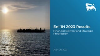 Eni 1H 2023 Results
Financial Delivery and Strategic
Progression
JULY 28, 2023
Baleine FPSO in Côte d’Ivoire
 