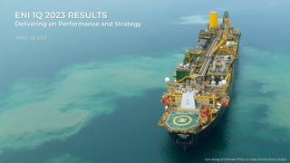 ENI 1Q 2023 RESULTS
Delivering on Performance and Strategy
APRIL 28, 2023
Sail Away of Firenze FPSO to Côte d'Ivoire from Dubai
 