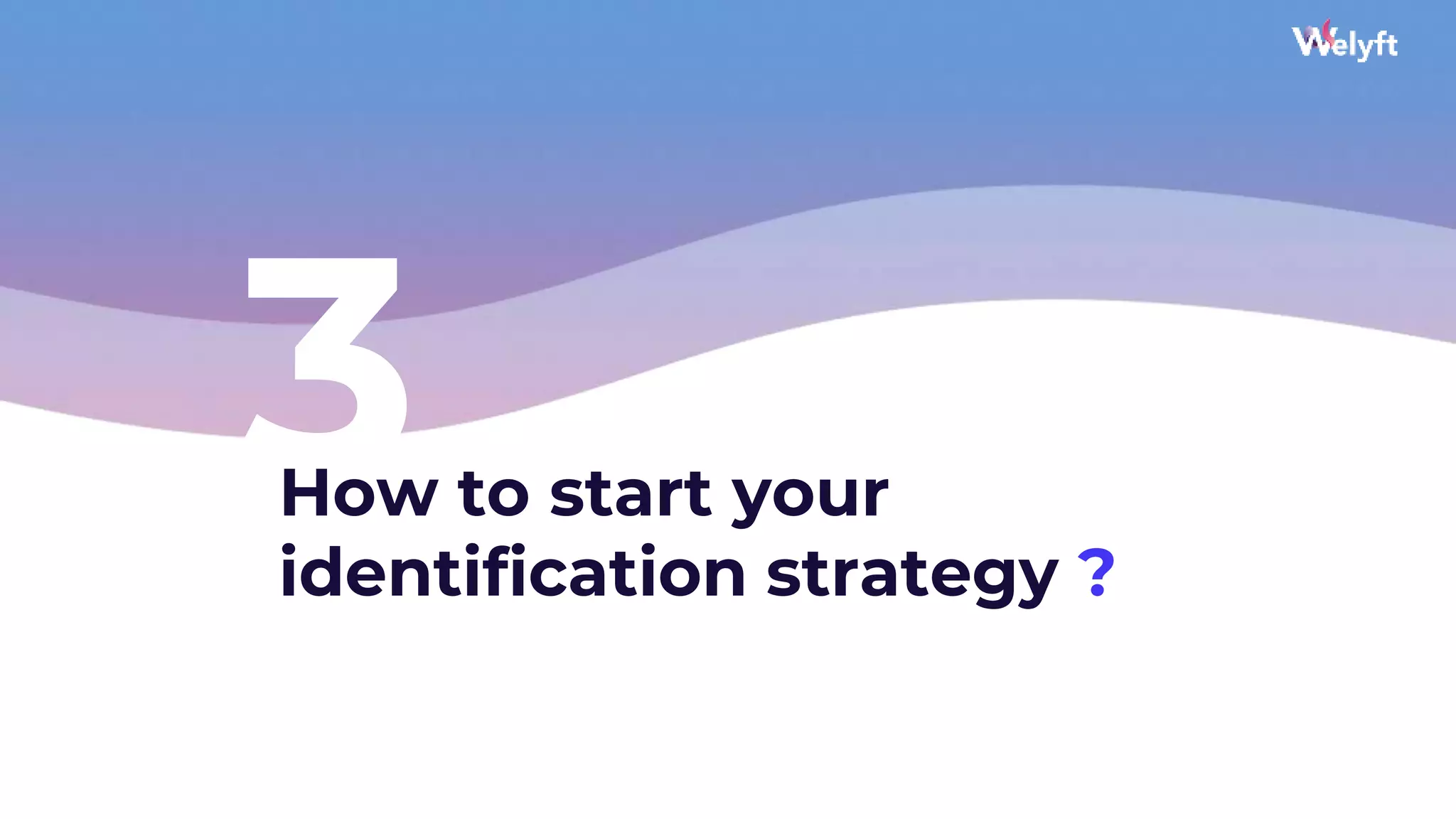 3
How to start your
identification strategy ?
19
 
