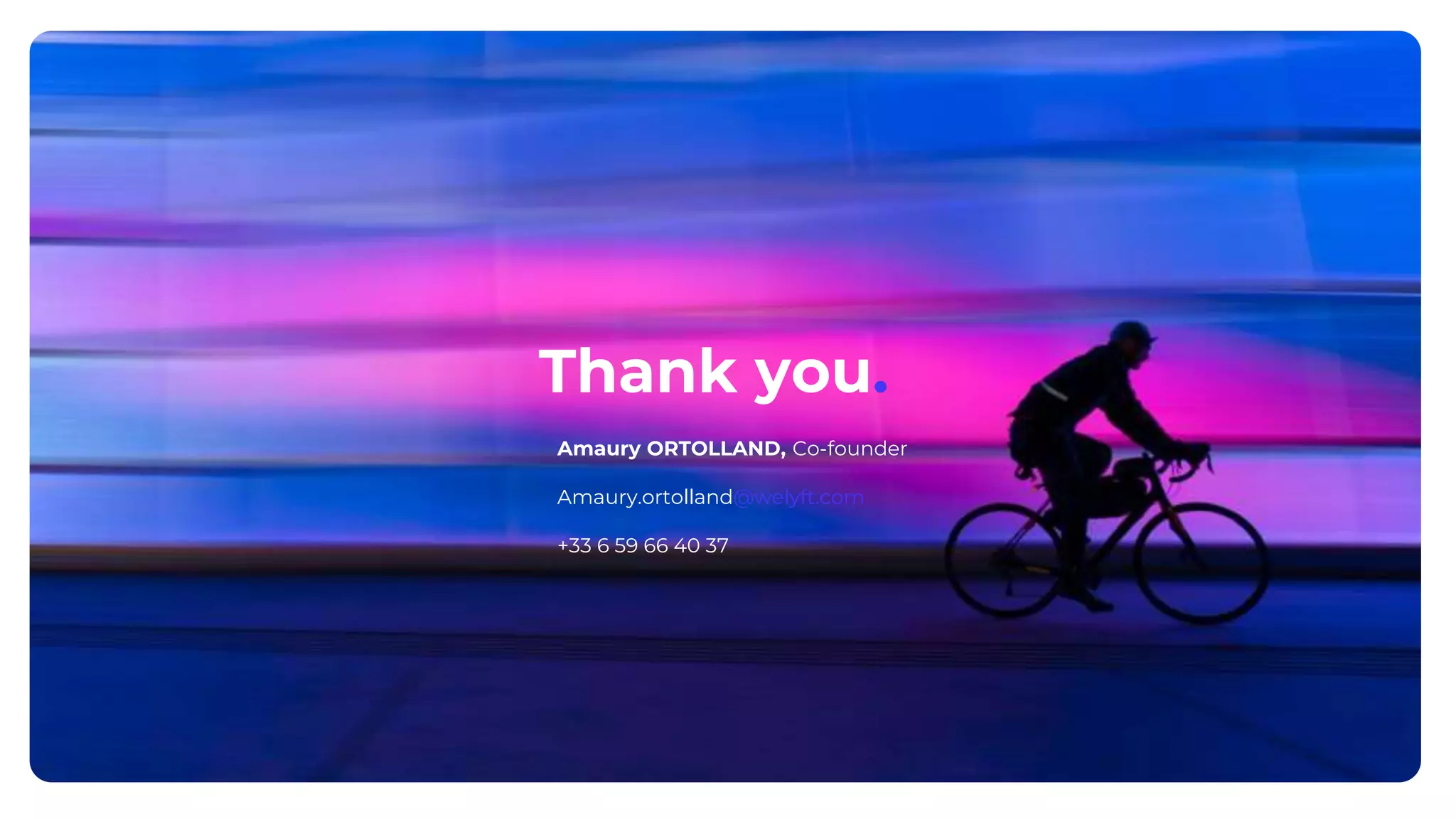 Thank you.
Amaury ORTOLLAND, Co-founder
Amaury.ortolland@welyft.com
+33 6 59 66 40 37
40
 