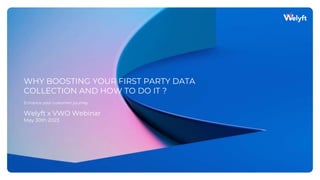 Enhance your customer journey
1
WHY BOOSTING YOUR FIRST PARTY DATA
COLLECTION AND HOW TO DO IT ?
Welyft x VWO Webinar
May 30th 2023
 