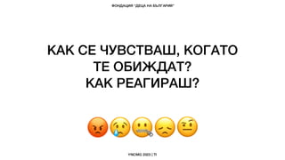 КАК СЕ ЧУВСТВАШ, КОГАТО
ТЕ ОБИЖДАТ?
КАК РЕАГИРАШ?
 