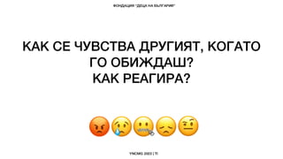 КАК СЕ ЧУВСТВА ДРУГИЯТ, КОГАТО
ГО ОБИЖДАШ?
КАК РЕАГИРА?
 
