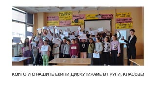 КОИТО И С НАШИТЕ ЕКИПИ ДИСКУТИРАМЕ В ГРУПИ, КЛАСОВЕ!
 