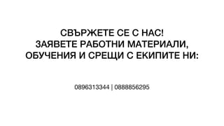 СВЪРЖЕТЕ СЕ С НАС!
ЗАЯВЕТЕ РАБОТНИ МАТЕРИАЛИ,
ОБУЧЕНИЯ И СРЕЩИ С ЕКИПИТЕ НИ:
0896313344 | 0888856295
 