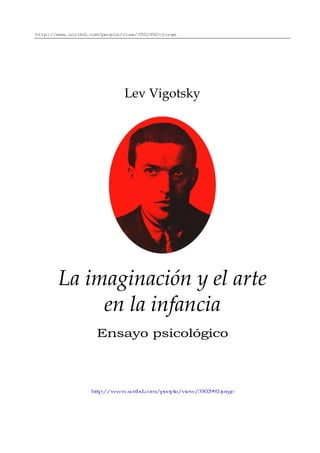 http://www.scribd.com/people/view/3502992-jorge
Lev Vigotsky
La imaginación y el arte
en la infancia
Ensayo psicológico
http://www.scribd.com/people/view/3502992-jorge
 