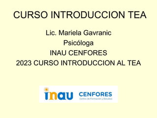CURSO INTRODUCCION TEA
Lic. Mariela Gavranic
Psicóloga
INAU CENFORES
2023 CURSO INTRODUCCION AL TEA
 