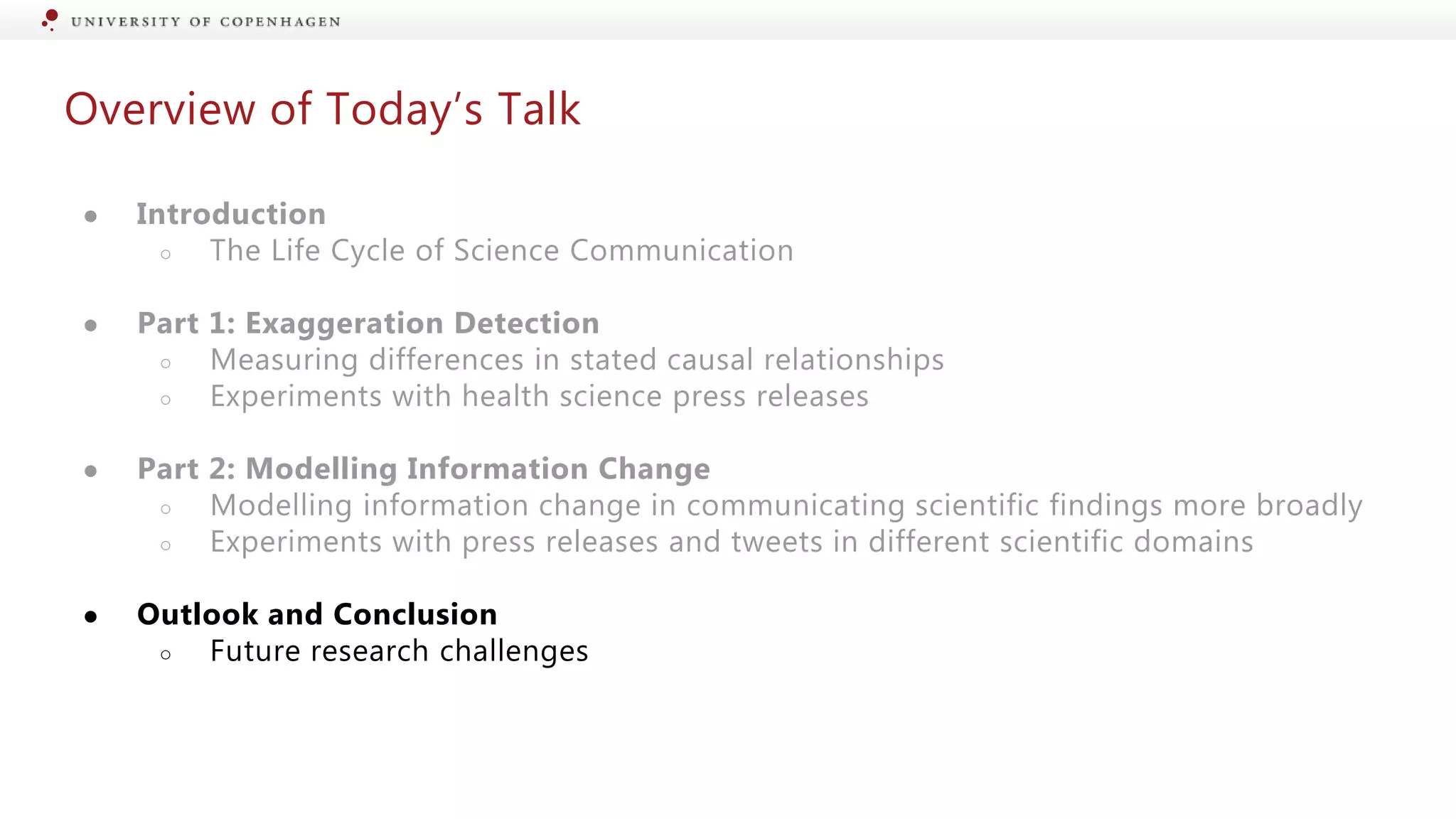 Overview of Today’s Talk
● Introduction
○ The Life Cycle of Science Communication
● Part 1: Exaggeration Detection
○ Measuring differences in stated causal relationships
○ Experiments with health science press releases
● Part 2: Modelling Information Change
○ Modelling information change in communicating scientific findings more broadly
○ Experiments with press releases and tweets in different scientific domains
● Outlook and Conclusion
○ Future research challenges
 