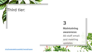 Third tier:
3
Maintaining
awareness:
All-staff email
and meeting
updates
bit.ly/SustainableAccessibilityTrainingProgram
 