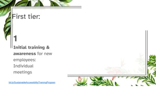 First tier:
1
Initial training &
awareness for new
employees:
Individual
meetings
bit.ly/SustainableAccessibilityTrainingProgram
 