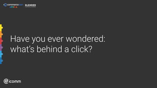 Have you ever wondered:
what’s behind a click?
 