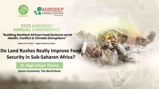 Senior Economist, The World Bank
Do Land Rushes Really Improve Food
Security in Sub-Saharan Africa?
Dr. Yogo Urbain Thierry
 