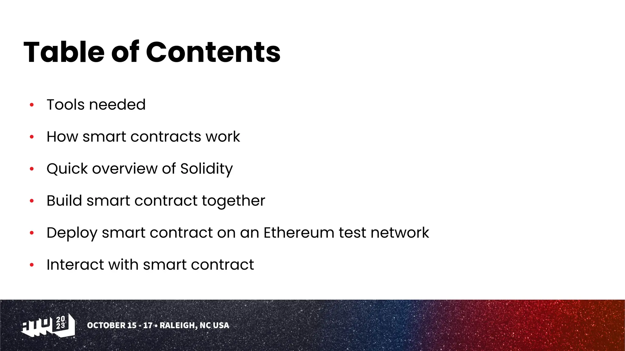 Table of Contents • Tools needed • How smart contracts work • Quick overview of Solidity • Build smart contract together • Deploy smart contract on an Ethereum test network • Interact with smart contract 