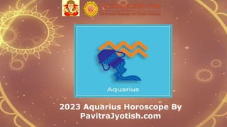2023 Aquarius Horoscope By
PavitraJyotish.com
 