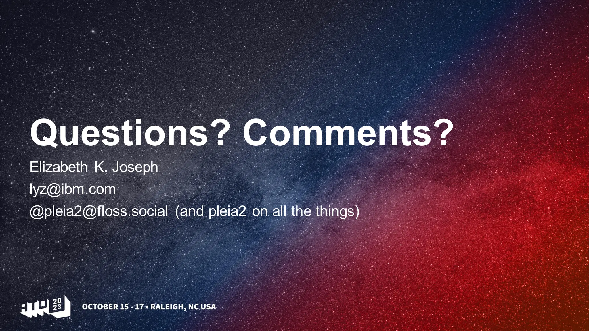 Questions? Comments?
Elizabeth K. Joseph
lyz@ibm.com
@pleia2@floss.social (and pleia2 on all the things)
 