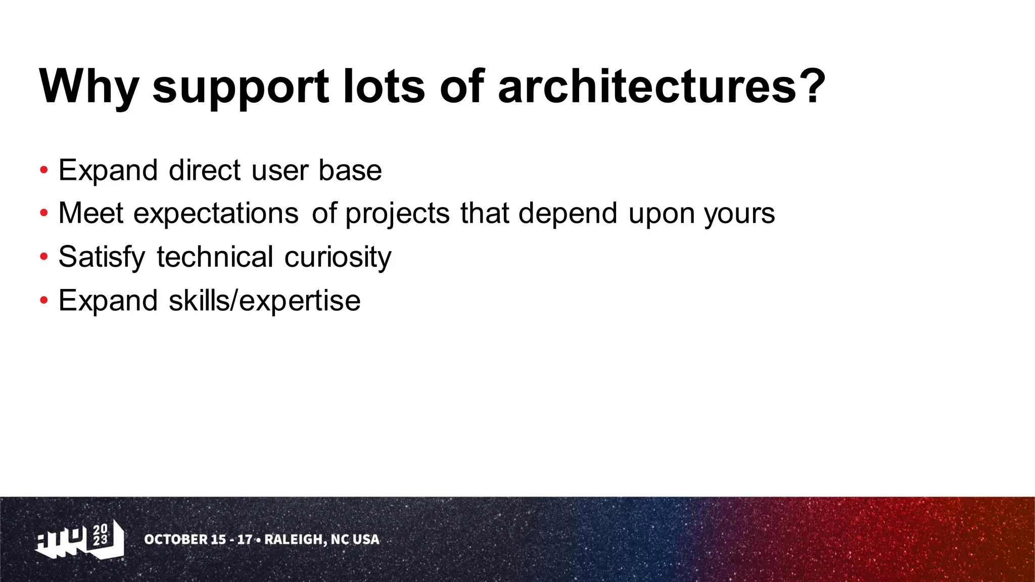 Why support lots of architectures?
• Expand direct user base
• Meet expectations of projects that depend upon yours
• Satisfy technical curiosity
• Expand skills/expertise
 
