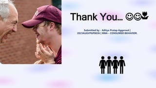 Thank You… 
Submitted by - Aditya Pratap Aggarwal |
2023AUGVPGP0036 | MBA – CONSUMER BEHAVIOR.
 