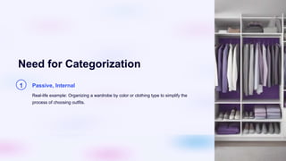 Need for Categorization
1 Passive, Internal
Real-life example: Organizing a wardrobe by color or clothing type to simplify the
process of choosing outfits.
 