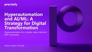 Hyperautomation
and AI/ML: A
Strategy for Digital
Transformation
Andrew Hayden | Precisely
Hyperautomation for complex, data-intensive
SAP®️ processes
 