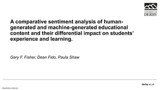 derby.ac.uk
Sensitivity: Internal
A comparative sentiment analysis of human-
generated and machine-generated educational
content and their differential impact on students’
experience and learning.
Gary F. Fisher, Dean Fido, Paula Shaw
 