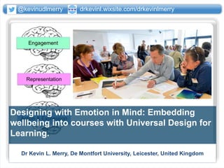 Dr Kevin L. Merry, De Montfort University, Leicester, United Kingdom
Designing with Emotion in Mind: Embedding
wellbeing into courses with Universal Design for
Learning.
@kevinudlmerry drkevinl.wixsite.com/drkevinlmerry
 