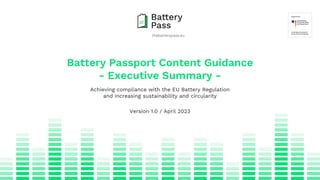 thebatterypass.eu
Battery Passport Content Guidance
- Executive Summary -
Achieving compliance with the EU Battery Regulation
and increasing sustainability and circularity
Version 1.0 / April 2023
 