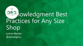 Acknowledgment Best
Practices for Any Size
Shop
Lynne Wester
@donorguru
 