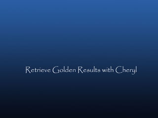 Retrieve Golden Results with Cheryl
 