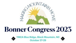 BonnerCongress2023
YMCA Blue Ridge, Bl
a
ck Mount
a
in, NC
October 27-29
 