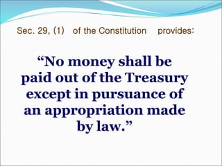Sec. 29, (1) of the Constitution provides:
“No money shall be
paid out of the Treasury
except in pursuance of
an appropriation made
by law.”
 