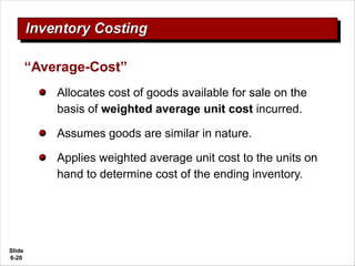 Slide
6-20
Allocates cost of goods available for sale on the
basis of weighted average unit cost incurred.
Assumes goods are similar in nature.
Applies weighted average unit cost to the units on
hand to determine cost of the ending inventory.
“Average-Cost”
 