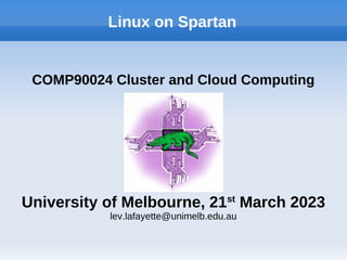Linux on Spartan
COMP90024 Cluster and Cloud Computing
University of Melbourne, 21st
March 2023
lev.lafayette@unimelb.edu.au
 