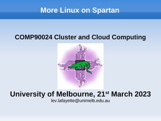 More Linux on Spartan
COMP90024 Cluster and Cloud Computing
University of Melbourne, 21st
March 2023
lev.lafayette@unimelb.edu.au
 
