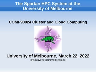 The Spartan HPC System at the
University of Melbourne
COMP90024 Cluster and Cloud Computing
University of Melbourne, March 22, 2022
lev.lafayette@unimelb.edu.au
 