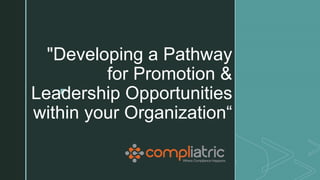 z
"Developing a Pathway
for Promotion &
Leadership Opportunities
within your Organization“
 