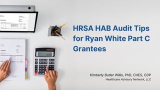 HRSA HAB Audit Tips
for Ryan White Part C
Grantees
Kimberly Butler Willis, PhD, CHES, CDP
Healthcare Advisory Network, LLC
 