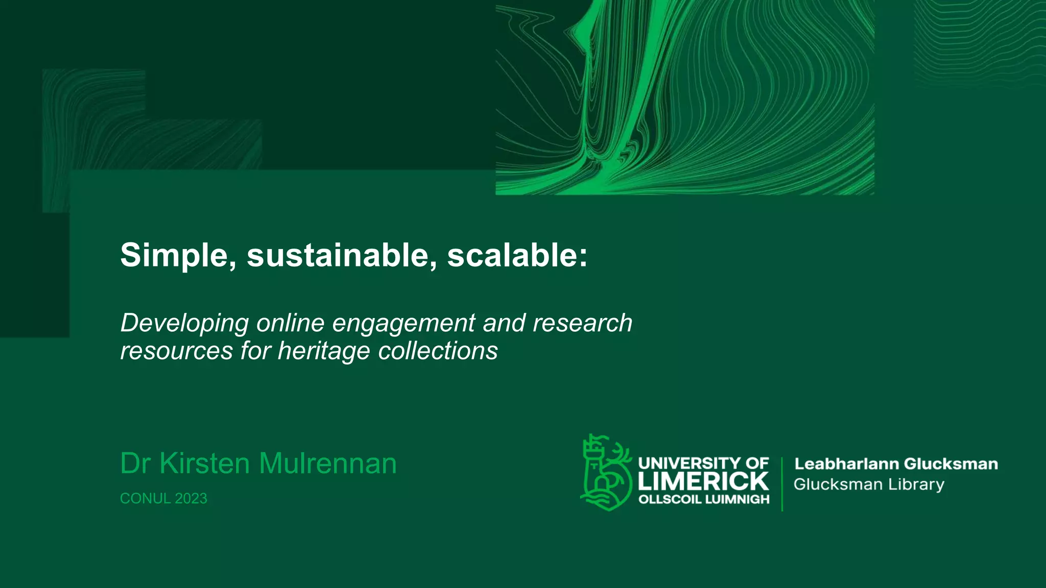 Simple, sustainable, scalable:
Developing online engagement and research
resources for heritage collections
Dr Kirsten Mulrennan
CONUL 2023