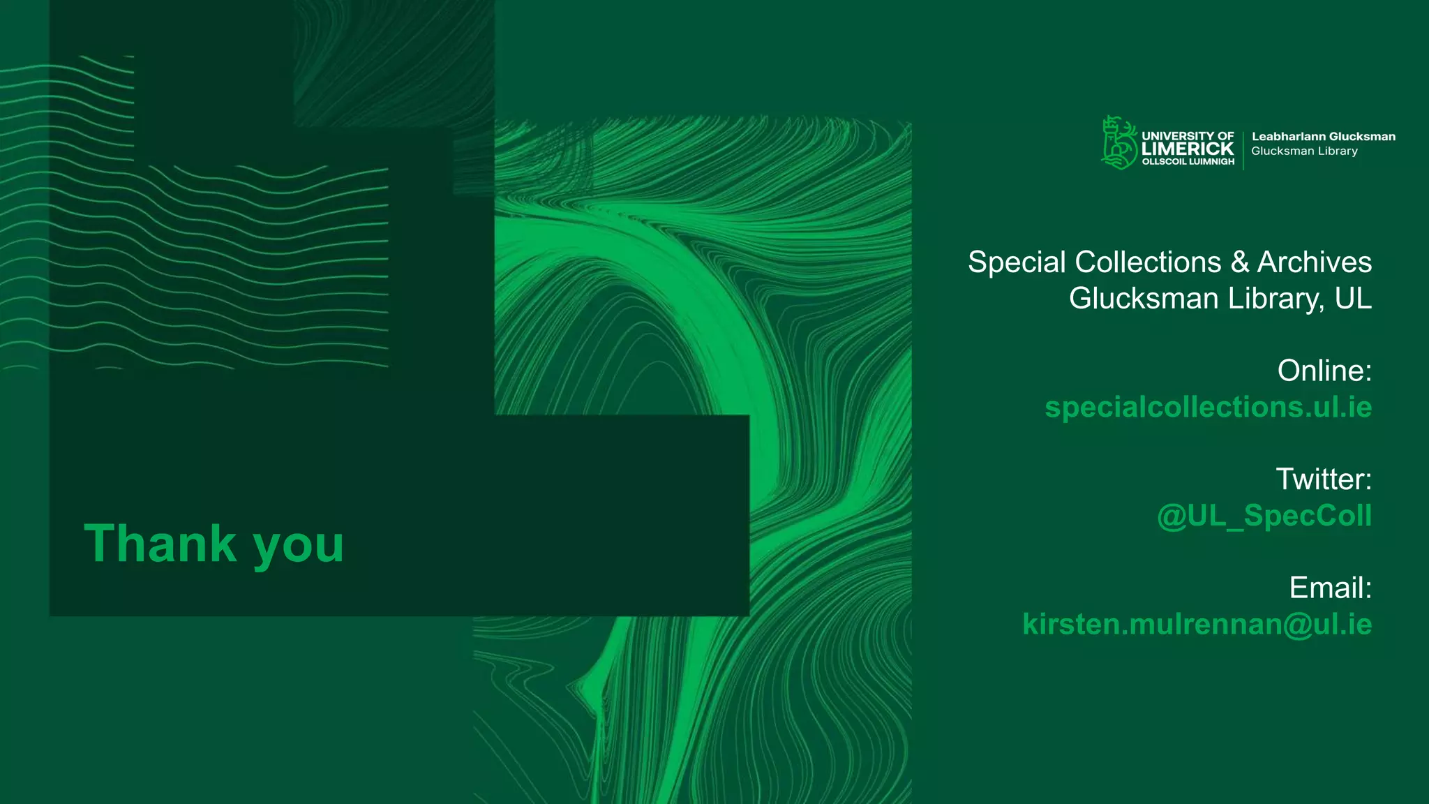 Thank you
Special Collections & Archives
Glucksman Library, UL
Online:
specialcollections.ul.ie
Twitter:
@UL_SpecColl
Email:
kirsten.mulrennan@ul.ie