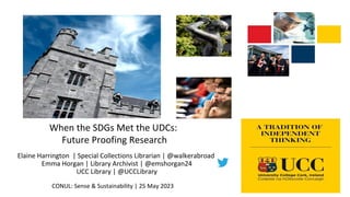 When the SDGs Met the UDCs:
Future Proofing Research
Elaine Harrington | Special Collections Librarian | @walkerabroad
Emma Horgan | Library Archivist | @emshorgan24
UCC Library | @UCCLibrary
CONUL: Sense & Sustainability | 25 May 2023
 