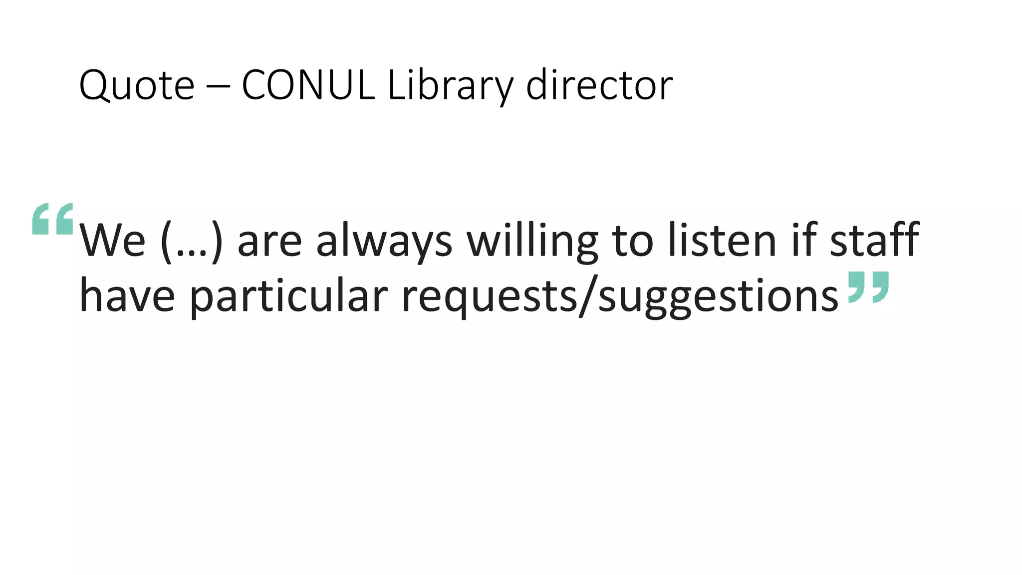 Quote – CONUL Library director
We (…) are always willing to listen if staff
have particular requests/suggestions
 