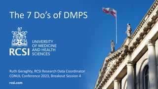The 7 Do’s of DMPS
Ruth Geraghty, RCSI Research Data Coordinator
CONUL Conference 2023, Breakout Session 4
 