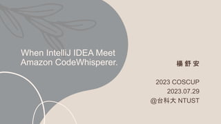 When IntelliJ IDEA Meet
Amazon CodeWhisperer. 楊 舒 安
2023 COSCUP
2023.07.29
@台科大 NTUST
 