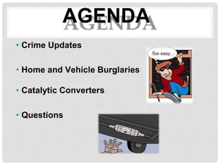 AGENDA
• Crime Updates
• Home and Vehicle Burglaries
• Catalytic Converters
• Questions
 
