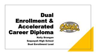 Dual
Enrollment &
Accelerated
Career Diploma
Kelly Brangan
Sequoyah High School
Dual Enrollment Lead
 