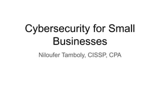 Cybersecurity for Small
Businesses
Niloufer Tamboly, CISSP, CPA
 