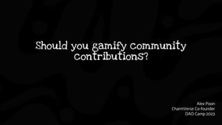 Should you gamify community
contributions?
Alex Poon
CharmVerse Co-founder
DAO Camp 2023
 